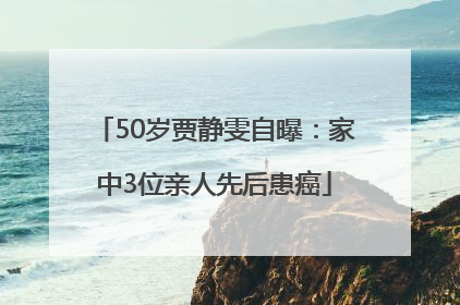 50岁贾静雯自曝：家中3位亲人先后患癌