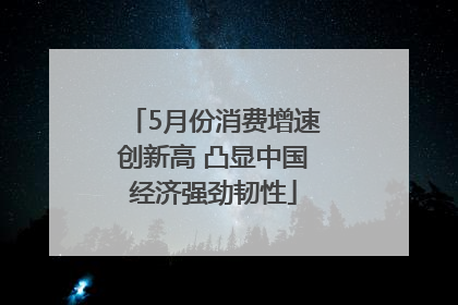 5月份消费增速创新高 凸显中国经济强劲韧性