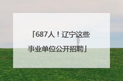687人！辽宁这些事业单位公开招聘