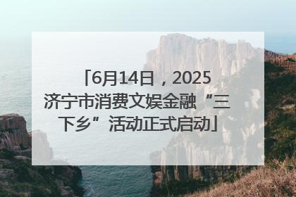 6月14日，2025济宁市消费文娱金融“三下乡”活动正式启动