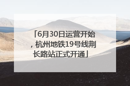 6月30日运营开始，杭州地铁19号线荆长路站正式开通