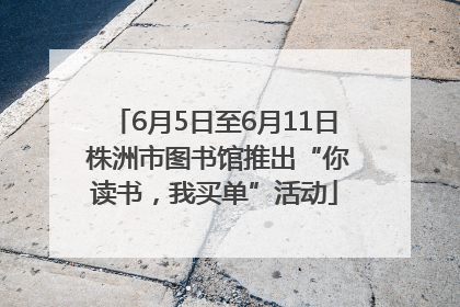 6月5日至6月11日 株洲市图书馆推出“你读书，我买单”活动