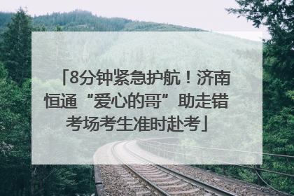 8分钟紧急护航！济南恒通“爱心的哥”助走错考场考生准时赴考