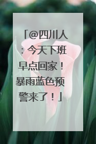 @四川人：今天下班早点回家！暴雨蓝色预警来了！