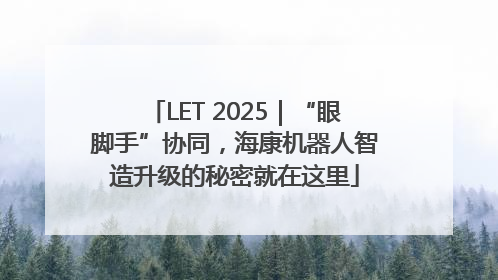 LET 2025｜“眼脚手”协同，海康机器人智造升级的秘密就在这里